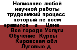 Написание любой научной работы трудоемкий процесс, который не всем нравится...и  › Цена ­ 550 - Все города Услуги » Обучение. Курсы   . Кировская обл.,Луговые д.